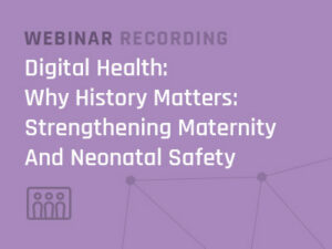 Why History Matters: Strengthening Maternity And Neonatal Safety Through Reliable Access To Historical Data Webinar