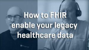 How To FHIR Enable Your Legacy Healthcare-Data