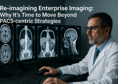 Re-imagining Enterprise Imaging – Why It’s Time to Move Beyond PACS-centric Strategies